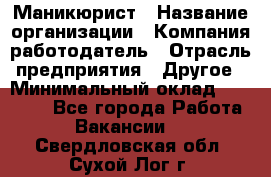 Маникюрист › Название организации ­ Компания-работодатель › Отрасль предприятия ­ Другое › Минимальный оклад ­ 25 000 - Все города Работа » Вакансии   . Свердловская обл.,Сухой Лог г.